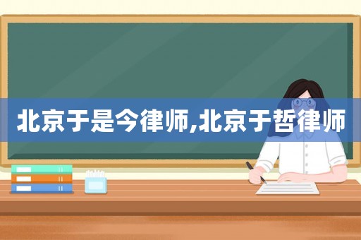 北京于是今律師,北京于哲律師