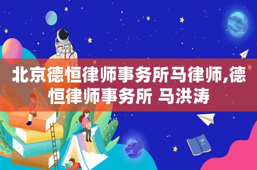 北京德恒律師事務所馬律師,德恒律師事務所 馬洪濤