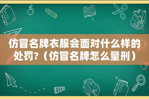 仿冒名牌衣服會面對什么樣的處罰?（仿冒名牌怎么量刑）