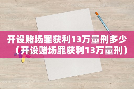開設賭場罪獲利13萬量刑多少（開設賭場罪獲利13萬量刑）
