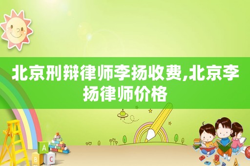 北京刑辯律師李揚收費,北京李揚律師價格