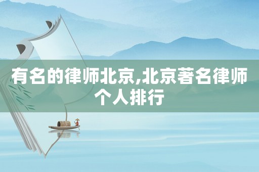 有名的律師北京,北京著名律師個人排行