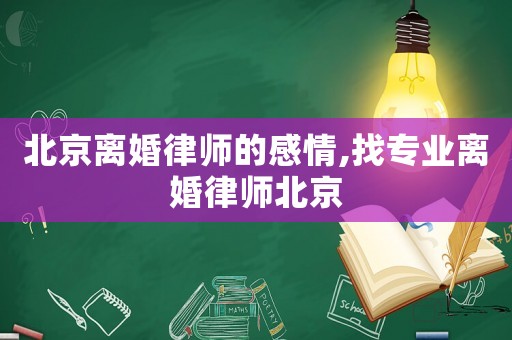 北京離婚律師的感情,找專業(yè)離婚律師北京