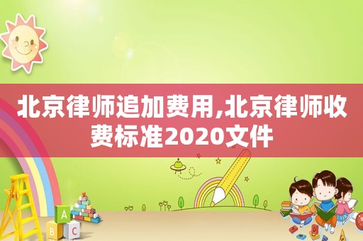北京律師追加費用,北京律師收費標準2020文件