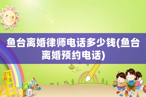 魚臺離婚律師電話多少錢(魚臺離婚預約電話)
