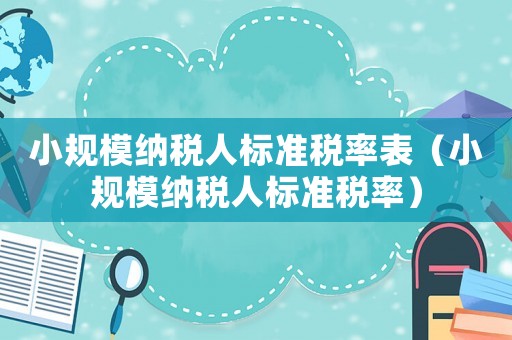 小規模納稅人標準稅率表（小規模納稅人標準稅率）
