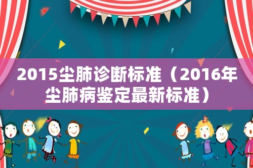 2015塵肺診斷標準（2016年塵肺病鑒定最新標準）