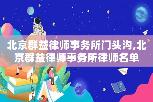 北京群益律師事務所門頭溝,北京群益律師事務所律師名單