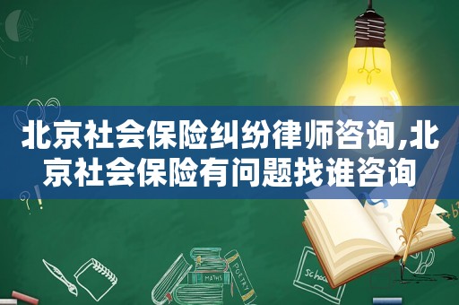 北京社會保險(xiǎn)糾紛律師咨詢,北京社會保險(xiǎn)有問題找誰咨詢
