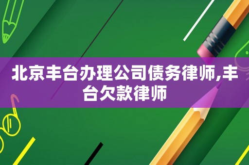 北京豐臺辦理公司債務(wù)律師,豐臺欠款律師
