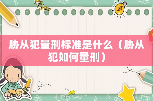 脅從犯量刑標(biāo)準(zhǔn)是什么（脅從犯如何量刑）