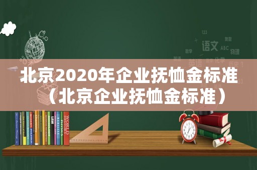 北京2020年企業撫恤金標準（北京企業撫恤金標準）