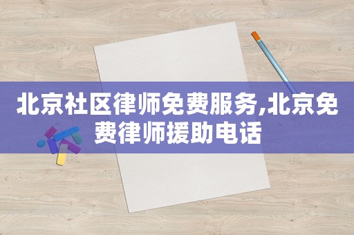 北京社區(qū)律師免費(fèi)服務(wù),北京免費(fèi)律師援助電話