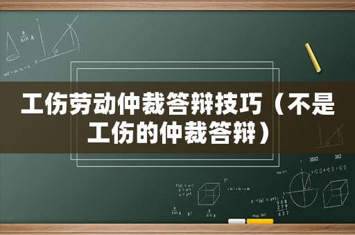 工傷勞動(dòng)仲裁答辯技巧（不是工傷的仲裁答辯）