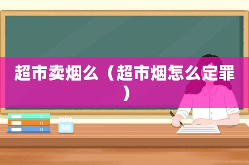 超市賣煙么（超市煙怎么定罪）