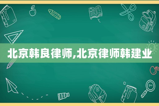 北京韓良律師,北京律師韓建業(yè)