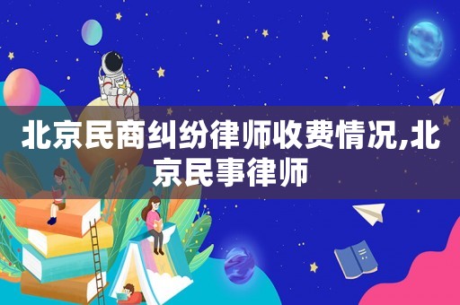 北京民商糾紛律師收費情況,北京民事律師