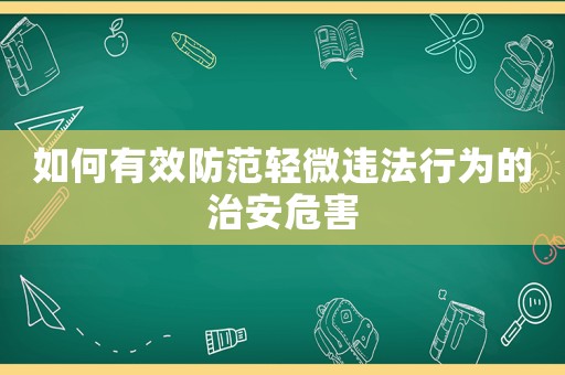 如何有效防范輕微違法行為的治安危害