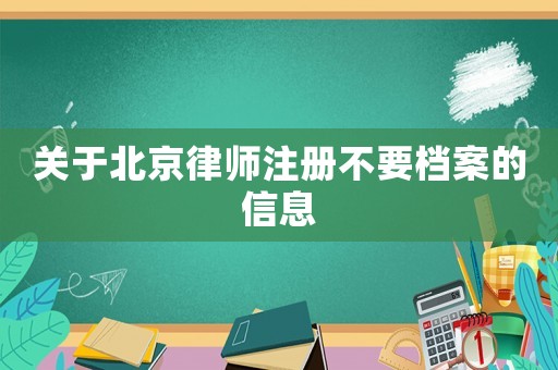關于北京律師注冊不要檔案的信息