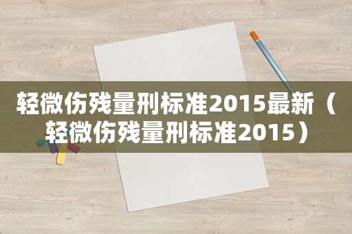 輕微傷殘量刑標準2015最新（輕微傷殘量刑標準2015）