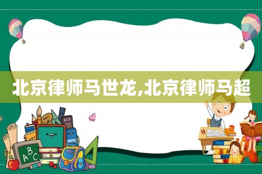 北京律師馬世龍,北京律師馬超