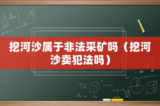 挖河沙屬于非法采礦嗎（挖河沙賣犯法嗎）