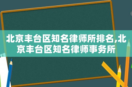 北京豐臺區知名律師所排名,北京豐臺區知名律師事務所
