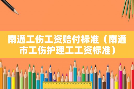 南通工傷工資賠付標(biāo)準(zhǔn)（南通市工傷護(hù)理工工資標(biāo)準(zhǔn)）
