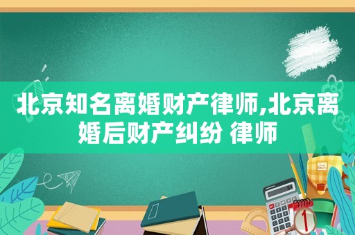 北京知名離婚財(cái)產(chǎn)律師,北京離婚后財(cái)產(chǎn)糾紛 律師