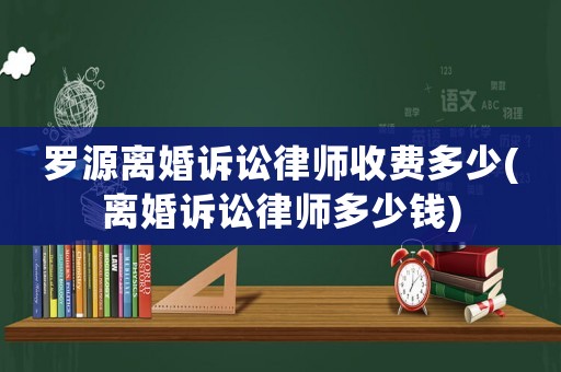 羅源離婚訴訟律師收費(fèi)多少(離婚訴訟律師多少錢)