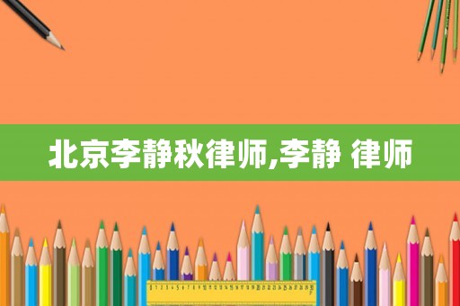 北京李靜秋律師,李靜 律師