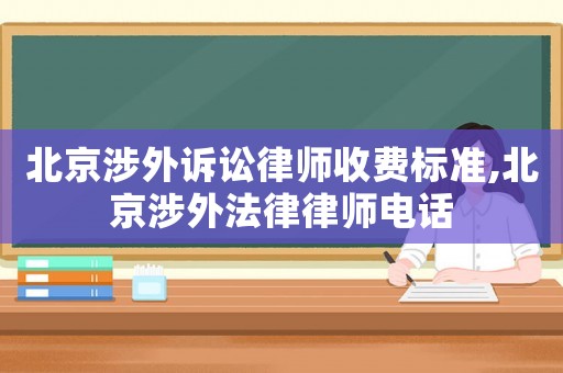 北京涉外訴訟律師收費(fèi)標(biāo)準(zhǔn),北京涉外法律律師電話