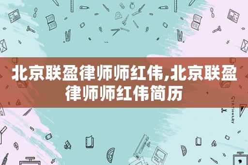北京聯(lián)盈律師師紅偉,北京聯(lián)盈律師師紅偉簡(jiǎn)歷