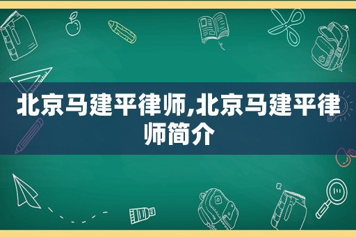 北京馬建平律師,北京馬建平律師簡介