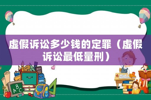 虛假訴訟多少錢的定罪（虛假訴訟最低量刑）