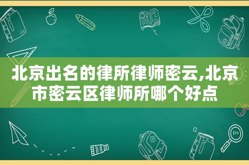 北京出名的律所律師密云,北京市密云區律師所哪個好點