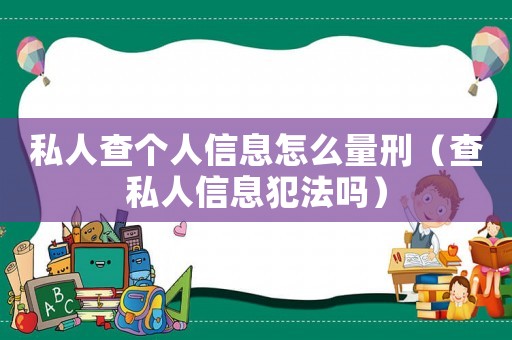 私人查個人信息怎么量刑（查私人信息犯法嗎）