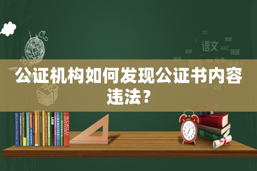 公證機構如何發現公證書內容違法？