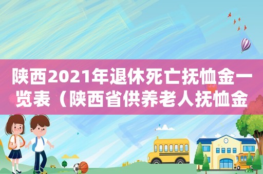 陜西2021年退休死亡撫恤金一覽表（陜西省供養老人撫恤金標準）