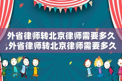 外省律師轉北京律師需要多久,外省律師轉北京律師需要多久完成