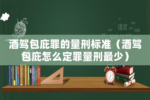 酒駕包庇罪的量刑標準（酒駕包庇怎么定罪量刑最少）