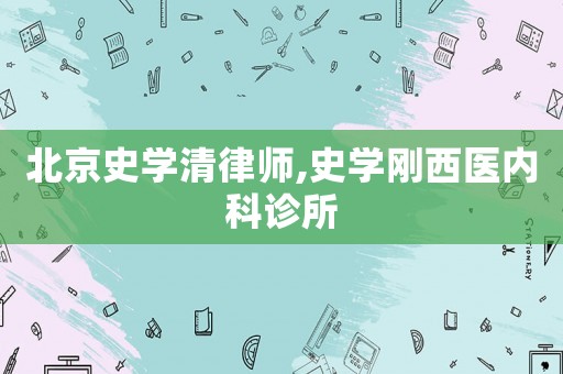 北京史學清律師,史學剛西醫內科診所