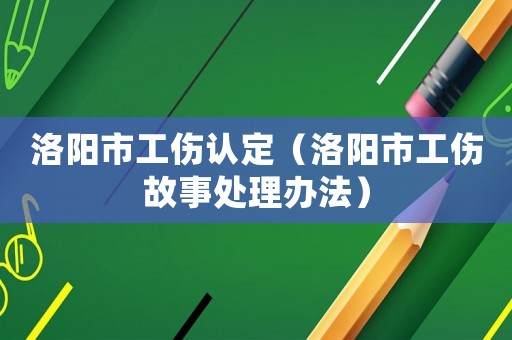 洛陽市工傷認定（洛陽市工傷故事處理辦法）