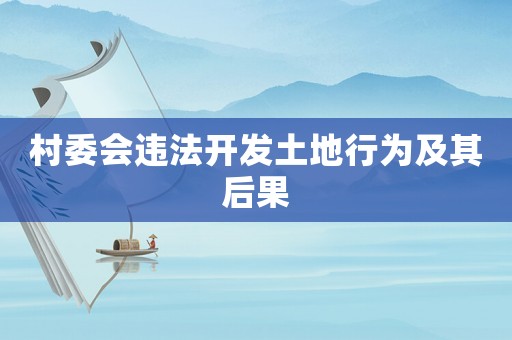 村委會違法開發土地行為及其后果