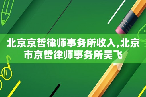 北京京哲律師事務所收入,北京市京哲律師事務所吳飛
