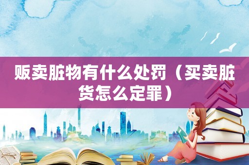 販賣臟物有什么處罰（買賣臟貨怎么定罪）