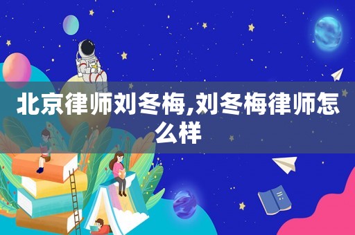北京律師劉冬梅,劉冬梅律師怎么樣