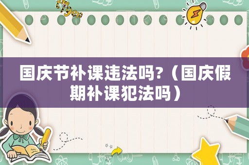 國慶節補課違法嗎?（國慶假期補課犯法嗎）