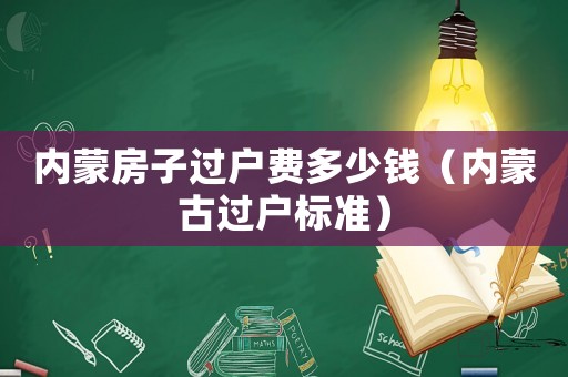 內蒙房子過戶費多少錢（內蒙古過戶標準）