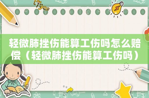 輕微肺挫傷能算工傷嗎怎么賠償（輕微肺挫傷能算工傷嗎）